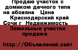 Продаю участок с домиком дачного типа на абовяна › Цена ­ 750 000 - Краснодарский край, Сочи г. Недвижимость » Земельные участки продажа   